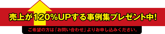 売上が120%UPする事例集プレゼント中！ご希望の方は「お問い合わせ」よりお申し込みください。