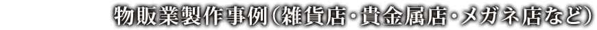 物販業製作事例（雑貨店・貴金属店・メガネ店など）