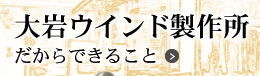 大岩ウインド製作所
だからできること