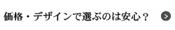 価格・デザインで選ぶのは安心？