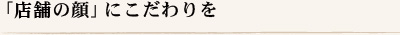 「店舗の顔」にこだわりを