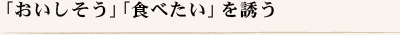 「おいしそう」「食べたい」を誘う