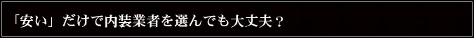 「安い」だけで内装業者を選んでも大丈夫？