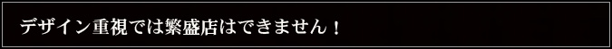 デザイン重視では繁盛店はできません！