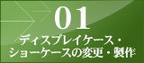 01 ディスプレイケース・ショーケースの変更・製作