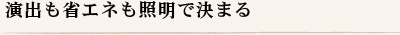 演出も省エネも照明で決まる