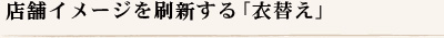 店舗イメージを刷新する「衣替え」