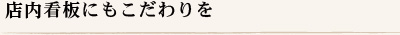 店内看板にもこだわりを