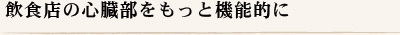 飲食店の心臓部をもっと機能的に