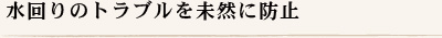 水回りのトラブルを未然に防止