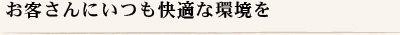 お客さんにいつも快適な環境を